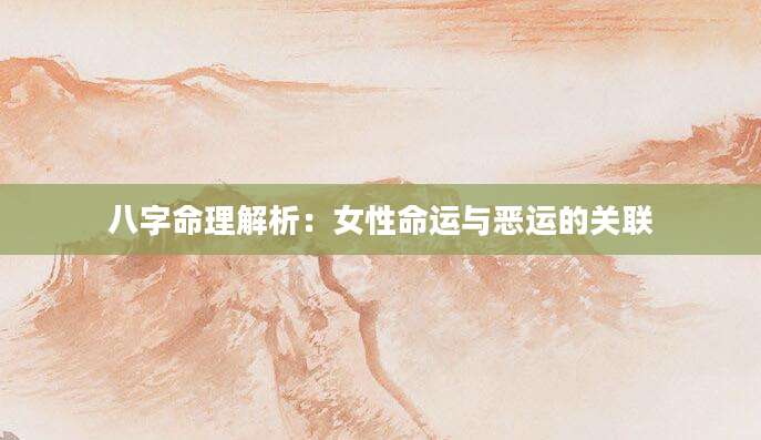 八字命理解析：女性命运与恶运的关联