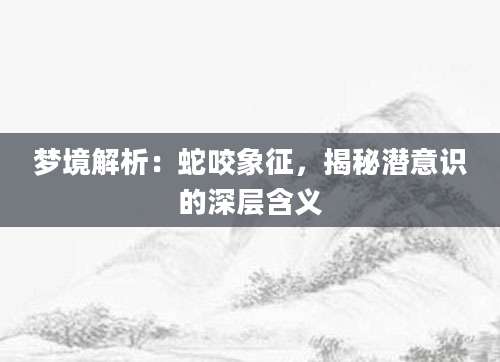 梦境解析：蛇咬象征，揭秘潜意识的深层含义