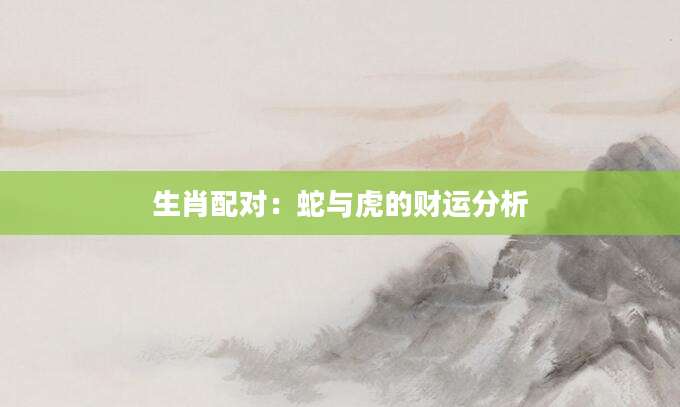 生肖配对：蛇与虎的财运分析