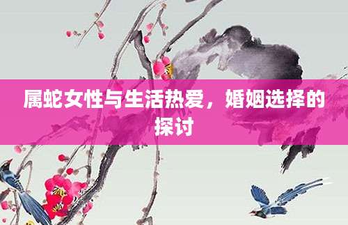 属蛇女性与生活热爱，婚姻选择的探讨