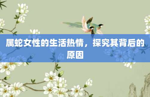 属蛇女性的生活热情，探究其背后的原因