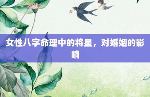 女性八字命理中的将星，对婚姻的影响