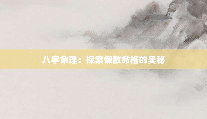 八字命理：探索懒散命格的奥秘