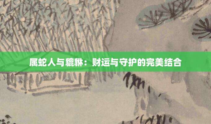 属蛇人与貔貅：财运与守护的完美结合