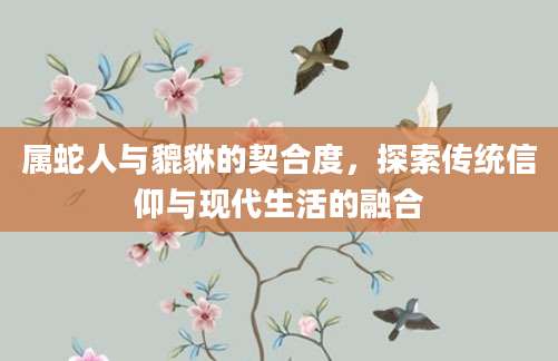 属蛇人与貔貅的契合度，探索传统信仰与现代生活的融合