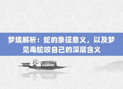 梦境解析：蛇的象征意义，以及梦见毒蛇咬自己的深层含义