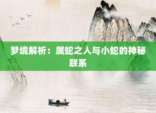 梦境解析：属蛇之人与小蛇的神秘联系