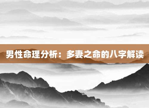 男性命理分析：多妻之命的八字解读