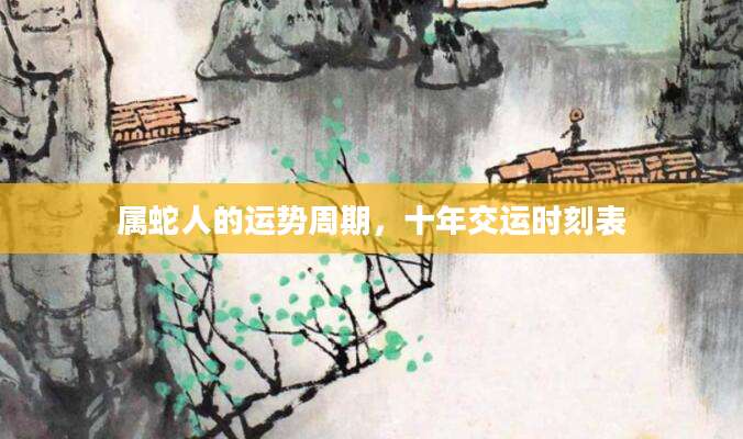 属蛇人的运势周期，十年交运时刻表