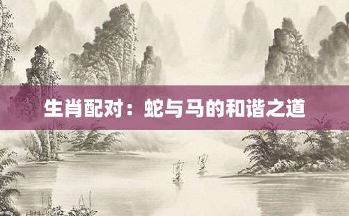 生肖配对：蛇与马的和谐之道