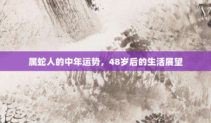属蛇人的中年运势，48岁后的生活展望