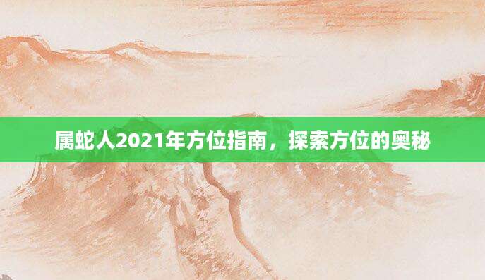 属蛇人2021年方位指南，探索方位的奥秘