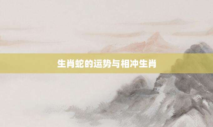 生肖蛇的运势与相冲生肖