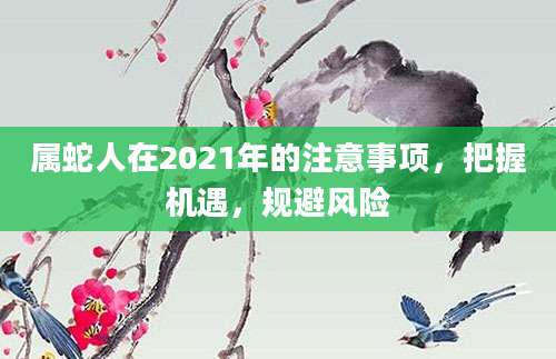 属蛇人在2021年的注意事项，把握机遇，规避风险