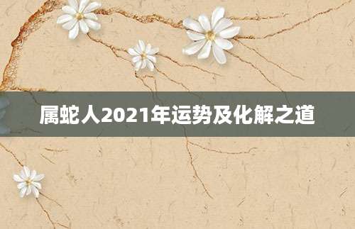 属蛇人2021年运势及化解之道