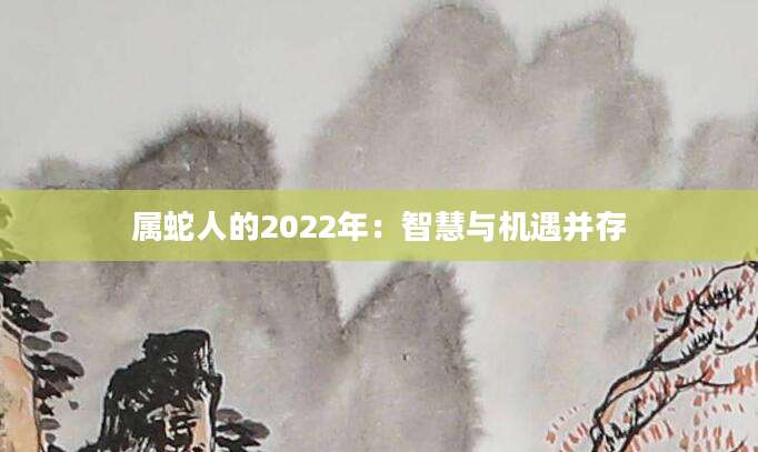 属蛇人的2022年：智慧与机遇并存