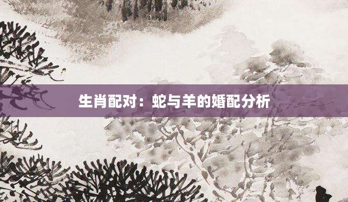 生肖配对：蛇与羊的婚配分析