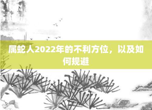 属蛇人2022年的不利方位，以及如何规避