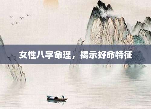 女性八字命理，揭示好命特征