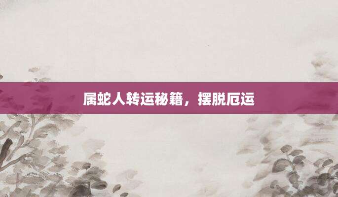 属蛇人转运秘籍，摆脱厄运