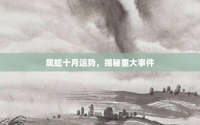 属蛇十月运势，揭秘重大事件