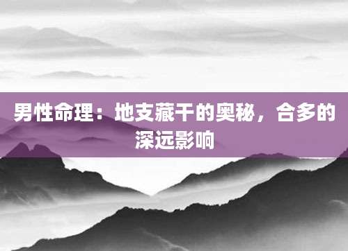 男性命理：地支藏干的奥秘，合多的深远影响