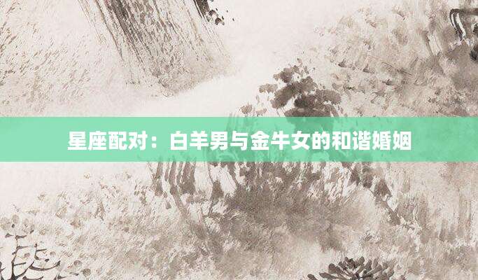 星座配对：白羊男与金牛女的和谐婚姻