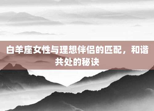 白羊座女性与理想伴侣的匹配，和谐共处的秘诀