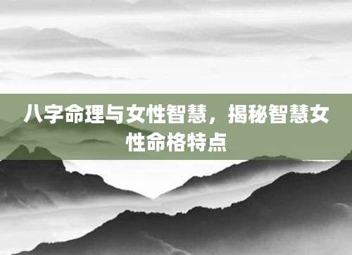 八字命理与女性智慧，揭秘智慧女性命格特点
