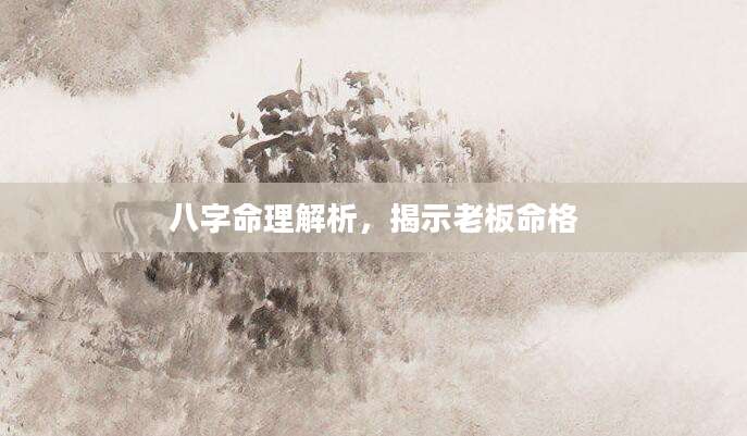 八字命理解析，揭示老板命格