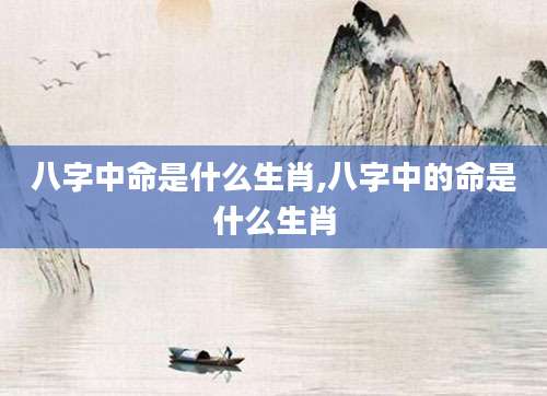 八字中命是什么生肖,八字中的命是什么生肖