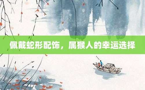 佩戴蛇形配饰，属猴人的幸运选择