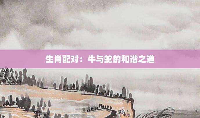 生肖配对：牛与蛇的和谐之道