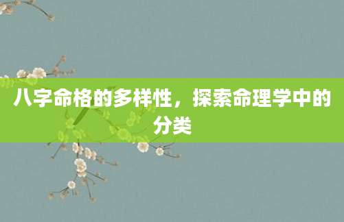 八字命格的多样性，探索命理学中的分类