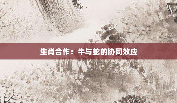 生肖合作：牛与蛇的协同效应