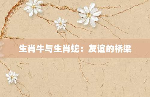 生肖牛与生肖蛇：友谊的桥梁