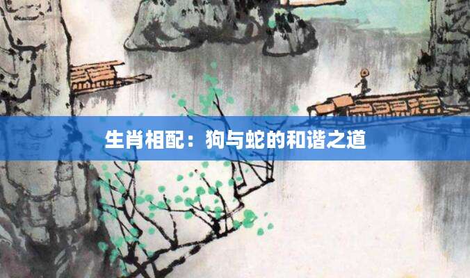 生肖相配：狗与蛇的和谐之道