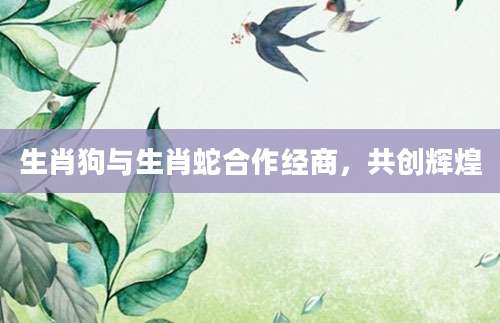 生肖狗与生肖蛇合作经商，共创辉煌