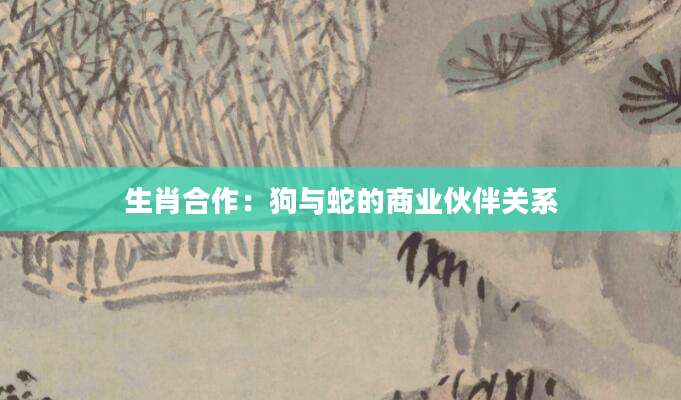 生肖合作：狗与蛇的商业伙伴关系
