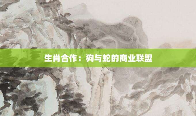 生肖合作：狗与蛇的商业联盟