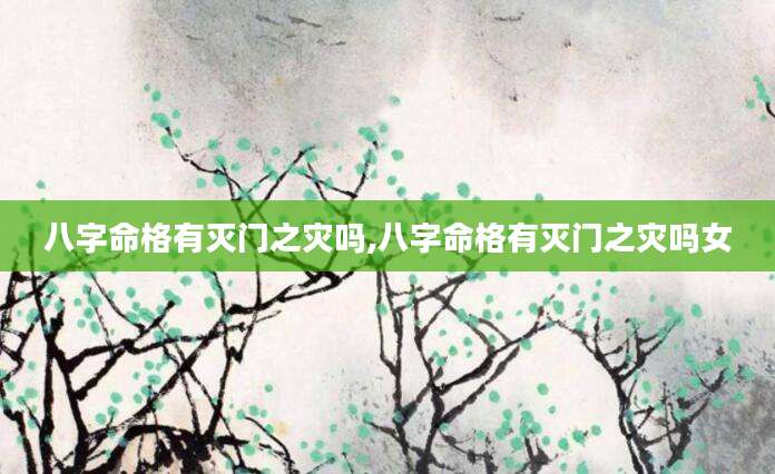 八字命格有灭门之灾吗,八字命格有灭门之灾吗女