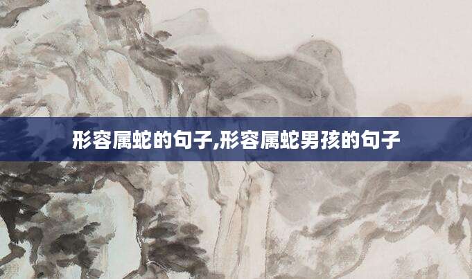 形容属蛇的句子,形容属蛇男孩的句子