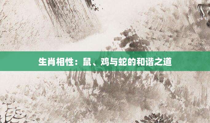 生肖相性：鼠、鸡与蛇的和谐之道