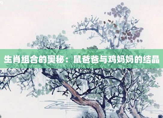生肖组合的奥秘：鼠爸爸与鸡妈妈的结晶