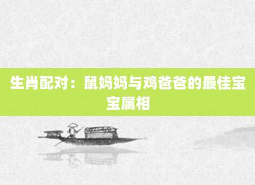 生肖配对：鼠妈妈与鸡爸爸的最佳宝宝属相