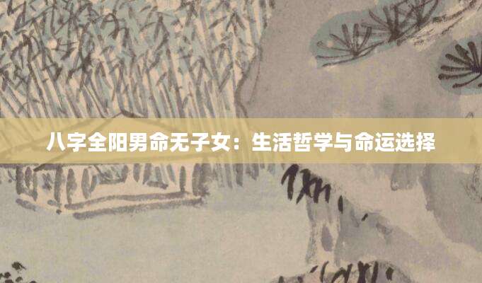 八字全阳男命无子女：生活哲学与命运选择