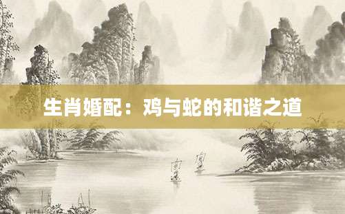 生肖婚配：鸡与蛇的和谐之道