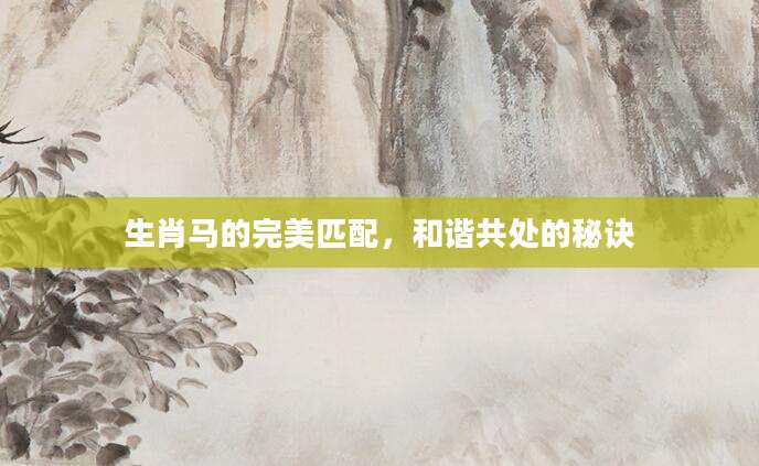 生肖马的完美匹配，和谐共处的秘诀