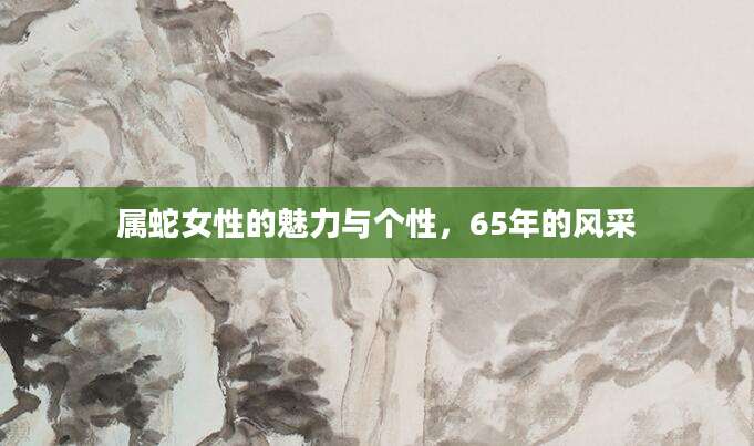 属蛇女性的魅力与个性，65年的风采