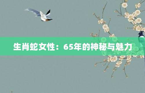 生肖蛇女性：65年的神秘与魅力